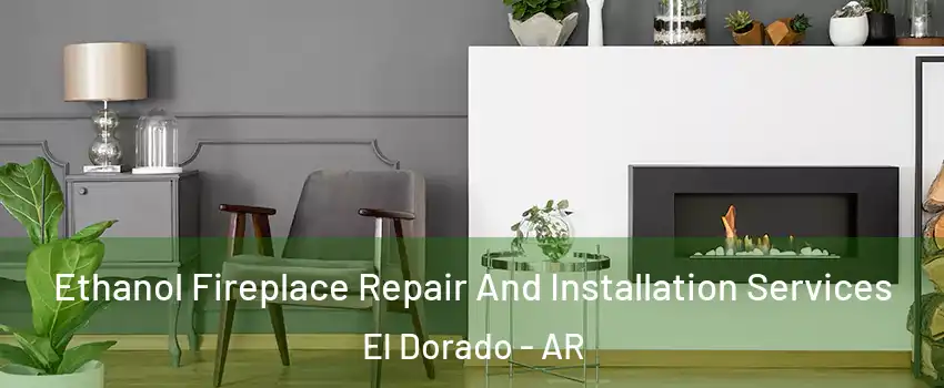  Ethanol Fireplace Repair And Installation Services El Dorado - AR
